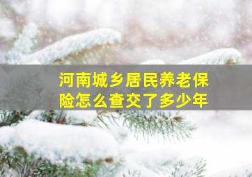 河南城乡居民养老保险怎么查交了多少年