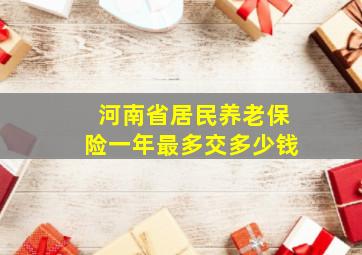 河南省居民养老保险一年最多交多少钱