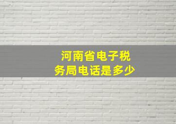 河南省电子税务局电话是多少