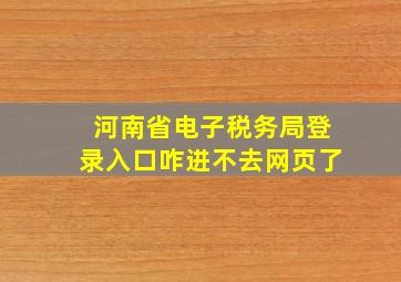 河南省电子税务局登录入口咋进不去网页了