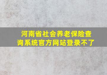 河南省社会养老保险查询系统官方网站登录不了