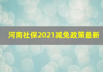 河南社保2021减免政策最新