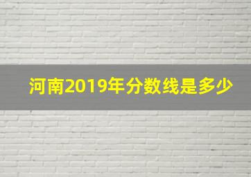 河南2019年分数线是多少