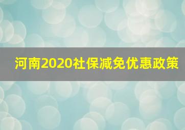 河南2020社保减免优惠政策