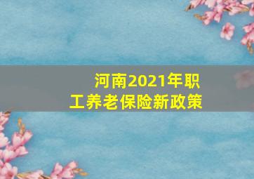 河南2021年职工养老保险新政策