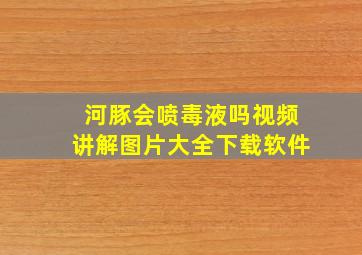 河豚会喷毒液吗视频讲解图片大全下载软件