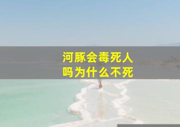 河豚会毒死人吗为什么不死