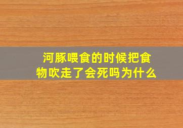 河豚喂食的时候把食物吹走了会死吗为什么