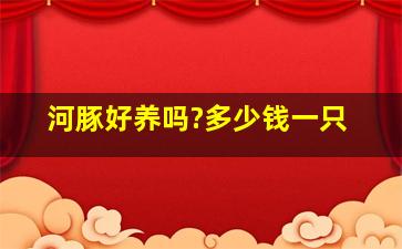 河豚好养吗?多少钱一只