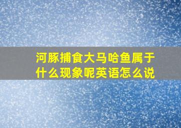 河豚捕食大马哈鱼属于什么现象呢英语怎么说