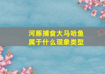 河豚捕食大马哈鱼属于什么现象类型