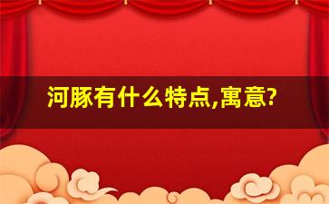 河豚有什么特点,寓意?