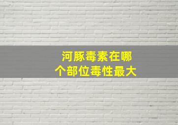 河豚毒素在哪个部位毒性最大