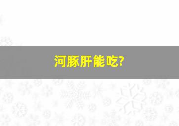 河豚肝能吃?