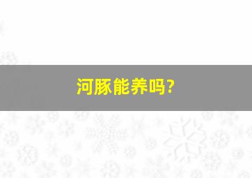 河豚能养吗?