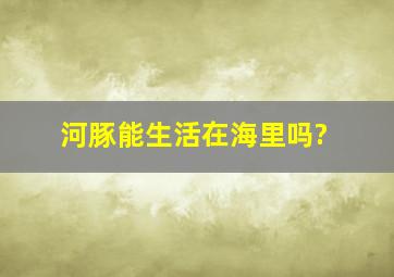 河豚能生活在海里吗?