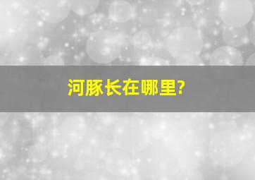 河豚长在哪里?