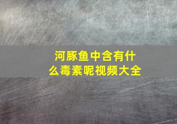 河豚鱼中含有什么毒素呢视频大全