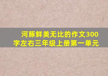 河豚鲜美无比的作文300字左右三年级上册第一单元