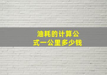 油耗的计算公式一公里多少钱