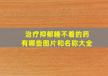 治疗抑郁睡不着的药有哪些图片和名称大全