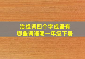 治组词四个字成语有哪些词语呢一年级下册