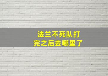 法兰不死队打完之后去哪里了