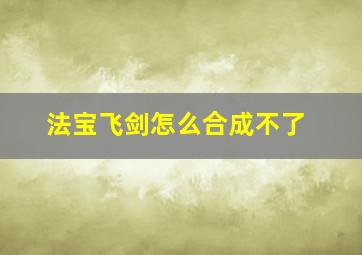 法宝飞剑怎么合成不了