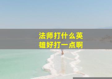 法师打什么英雄好打一点啊