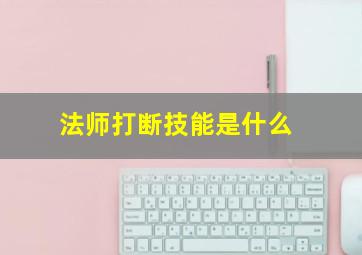 法师打断技能是什么