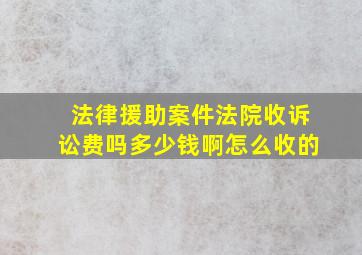 法律援助案件法院收诉讼费吗多少钱啊怎么收的