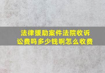 法律援助案件法院收诉讼费吗多少钱啊怎么收费