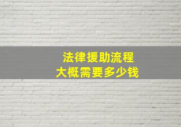 法律援助流程大概需要多少钱