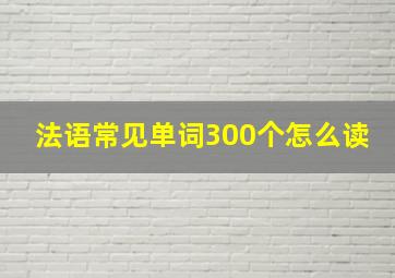 法语常见单词300个怎么读