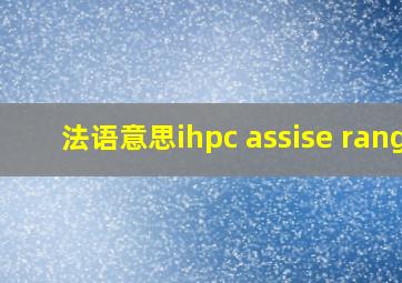 法语意思ihpc assise rang