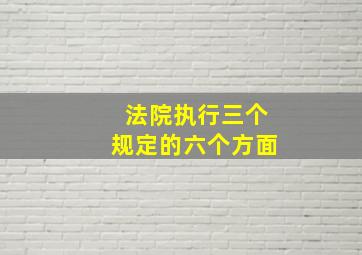 法院执行三个规定的六个方面