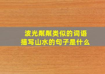 波光粼粼类似的词语描写山水的句子是什么