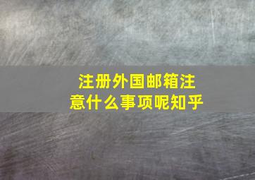 注册外国邮箱注意什么事项呢知乎