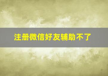 注册微信好友辅助不了