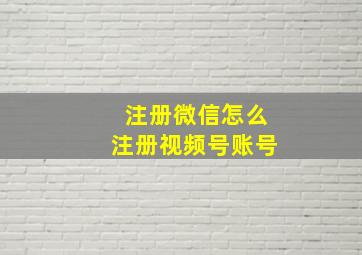 注册微信怎么注册视频号账号