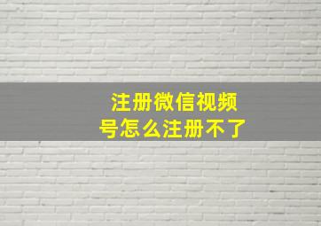 注册微信视频号怎么注册不了