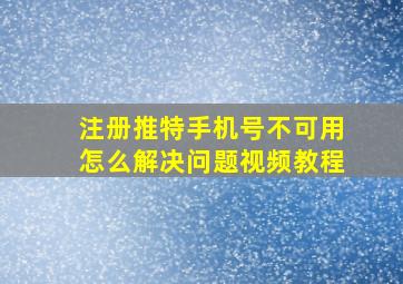 注册推特手机号不可用怎么解决问题视频教程