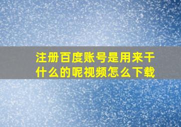 注册百度账号是用来干什么的呢视频怎么下载