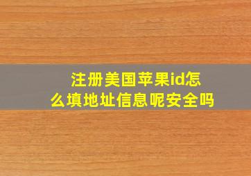 注册美国苹果id怎么填地址信息呢安全吗