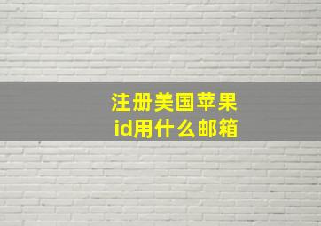 注册美国苹果id用什么邮箱