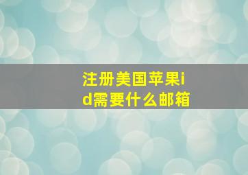 注册美国苹果id需要什么邮箱