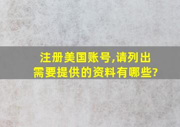 注册美国账号,请列出需要提供的资料有哪些?