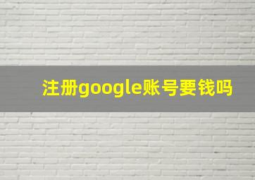 注册google账号要钱吗