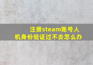 注册steam账号人机身份验证过不去怎么办