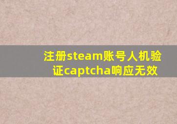 注册steam账号人机验证captcha响应无效